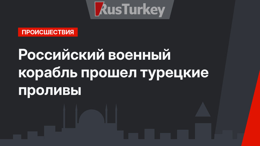 Российский военный корабль прошел турецкие проливы