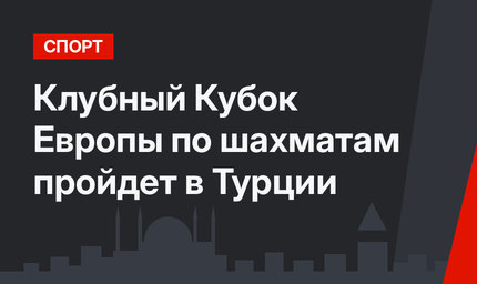 Клубный Кубок Европы по шахматам пройдет в Турции