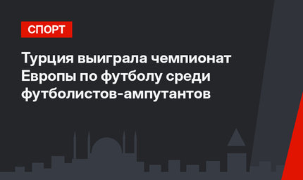 Турция выиграла чемпионат Европы по футболу среди футболистов-ампутантов