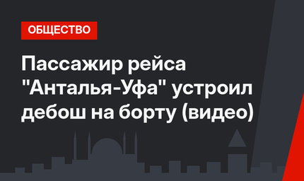Пассажир рейса "Анталья-Уфа" устроил дебош на борту (видео)
