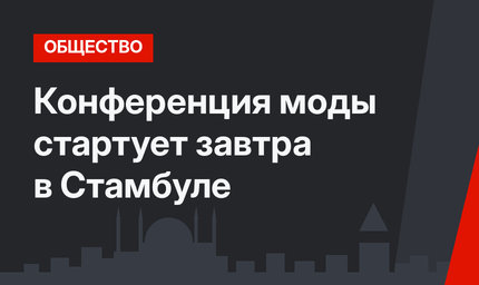 Конференция моды стартует завтра в Стамбуле