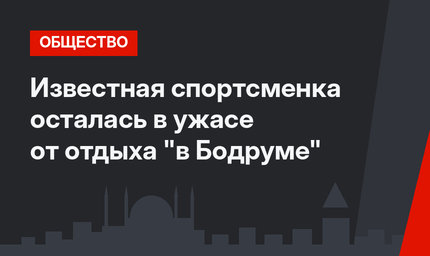 Известная спортсменка осталась в ужасе от отдыха "в Бодруме"