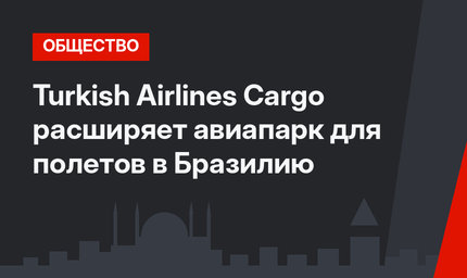 Turkish Airlines Cargo расширяет авиапарк для полетов в Бразилию
