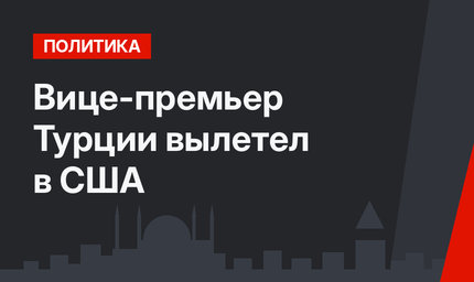 Вице-премьер Турции вылетел в США