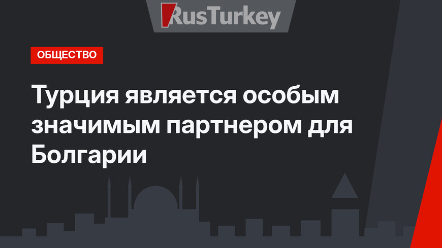 Турция является особым значимым партнером для Болгарии