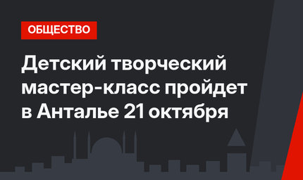 Детский творческий мастер-класс пройдет в Анталье 21 октября