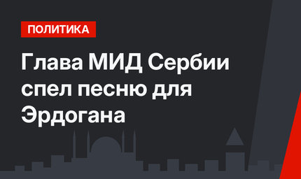 Глава МИД Сербии спел песню для Эрдогана