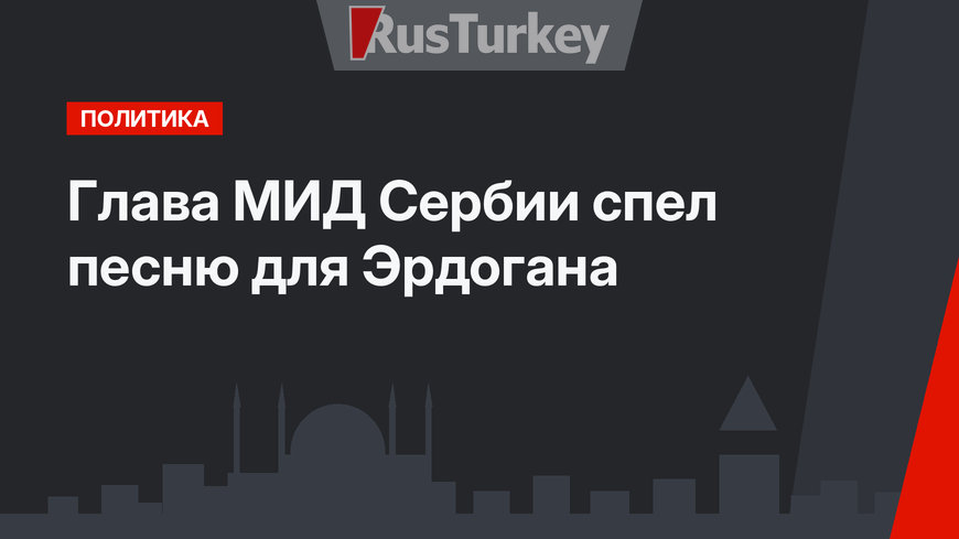 Глава МИД Сербии спел песню для Эрдогана