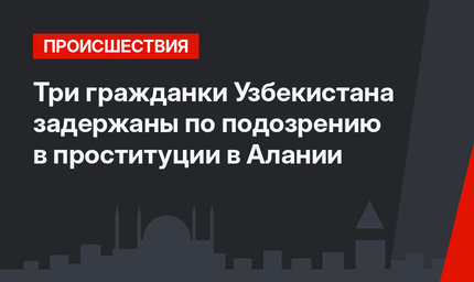 Три гражданки Узбекистана задержаны по подозрению в проституции в Алании