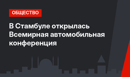 В Стамбуле открылась Всемирная автомобильная конференция