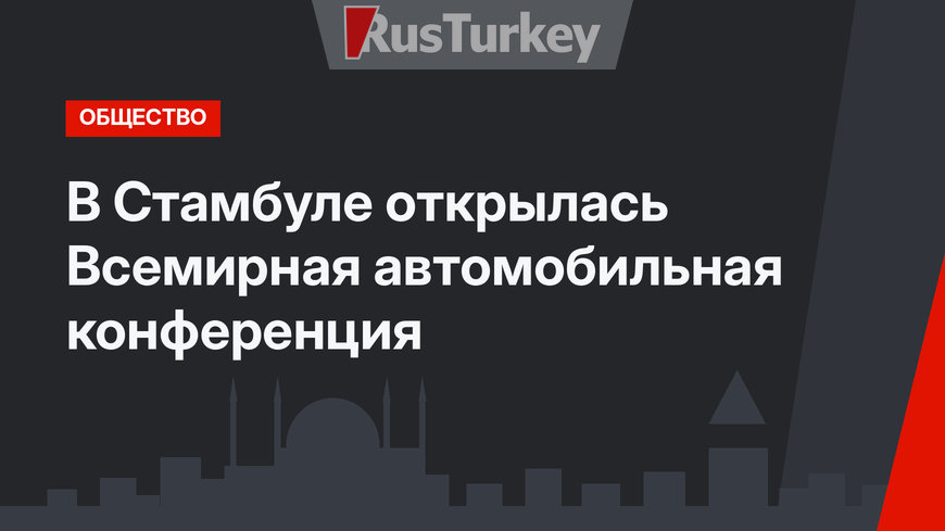 В Стамбуле открылась Всемирная автомобильная конференция