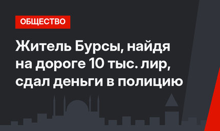 Житель Бурсы, найдя на дороге 10 тыс. лир,  сдал деньги в полицию