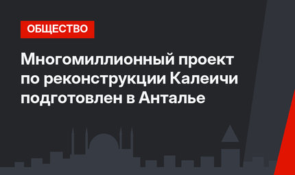 Многомиллионный проект по реконструкции Калеичи подготовлен в Анталье