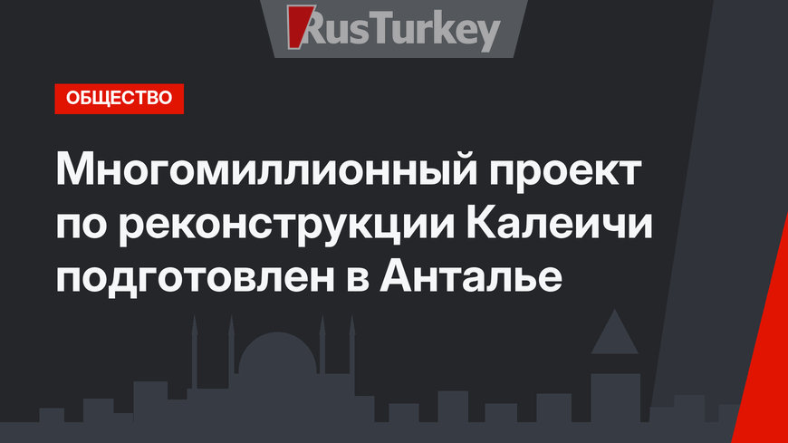 Многомиллионный проект по реконструкции Калеичи подготовлен в Анталье