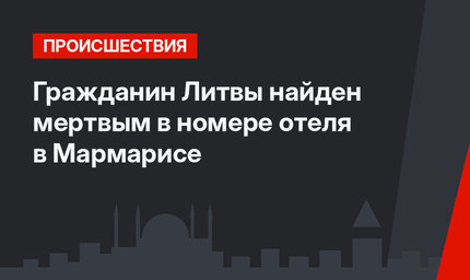 Гражданин Литвы найден мертвым в номере отеля в Мармарисе