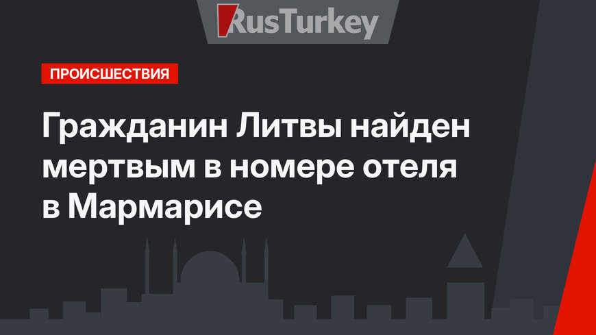 Гражданин Литвы найден мертвым в номере отеля в Мармарисе
