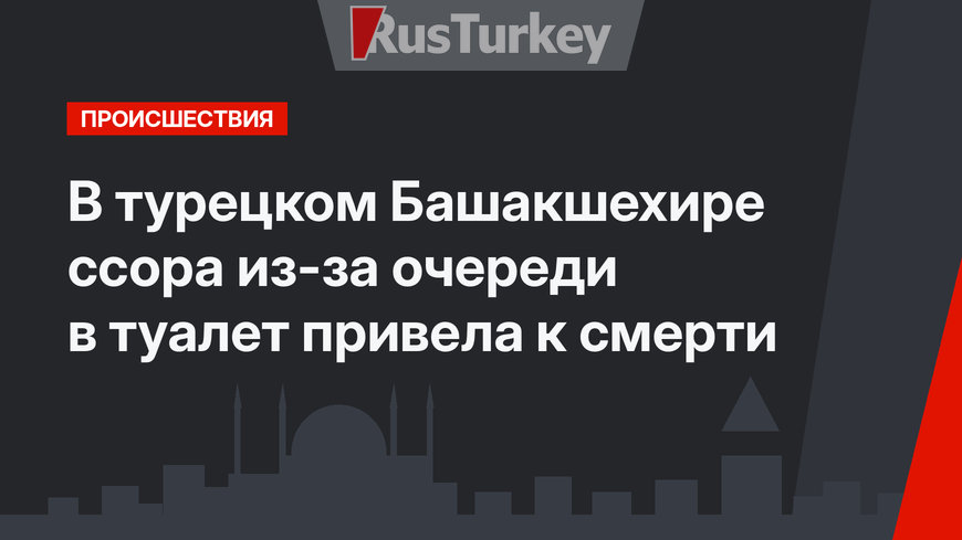 В турецком Башакшехире ссора из-за очереди в туалет привела к смерти