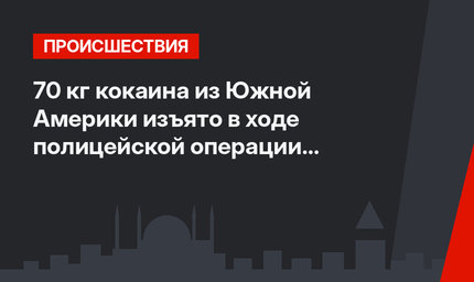 70 кг кокаина из Южной Америки изъято в ходе полицейской операции в Коджаэли