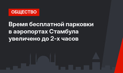 Время бесплатной парковки в аэропортах Стамбула увеличено до 2-х часов