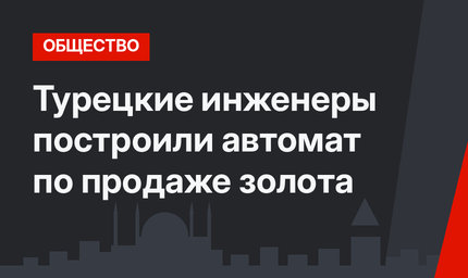 Турецкие инженеры построили автомат по продаже золота