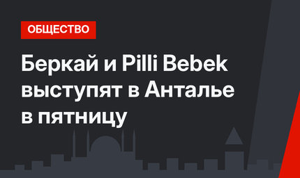 Беркай и Pilli Bebek выступят в Анталье в пятницу