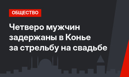Четверо мужчин задержаны в Конье за стрельбу на свадьбе