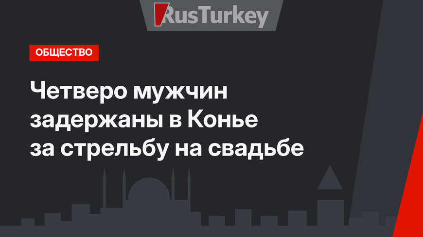 Четверо мужчин задержаны в Конье за стрельбу на свадьбе
