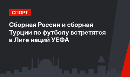 Cборная России и сборная Турции  по футболу встретятся в Лиге наций УЕФА