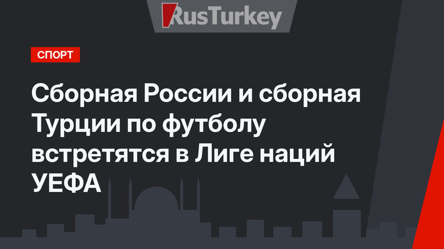 Cборная России и сборная Турции  по футболу встретятся в Лиге наций УЕФА