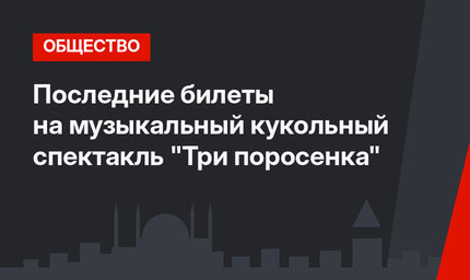 Последние билеты на музыкальный кукольный спектакль "Три поросенка"