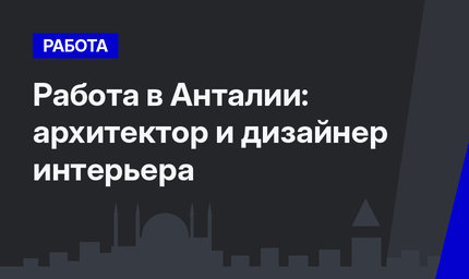 Работа в Анталии: архитектор и дизайнер интерьера