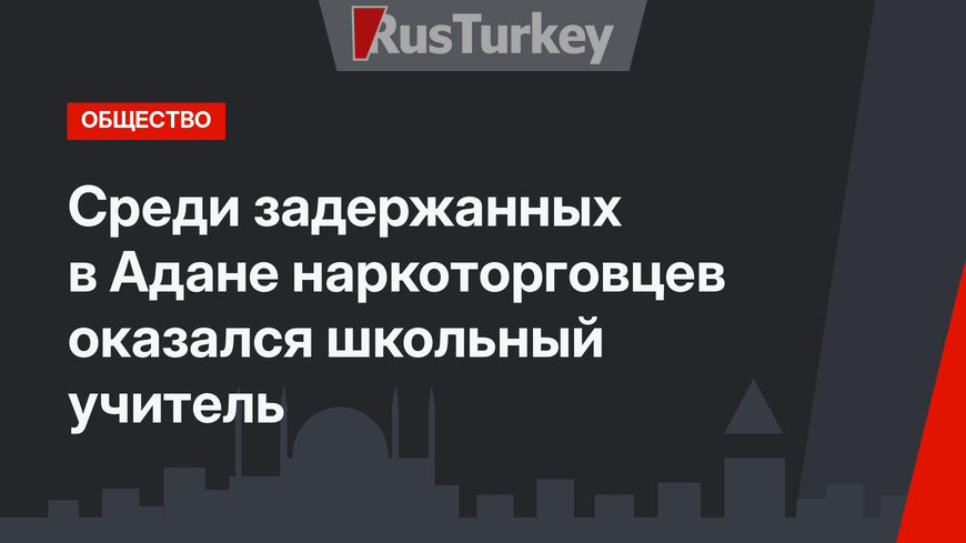 Среди задержанных в Адане наркоторговцев оказался школьный учитель