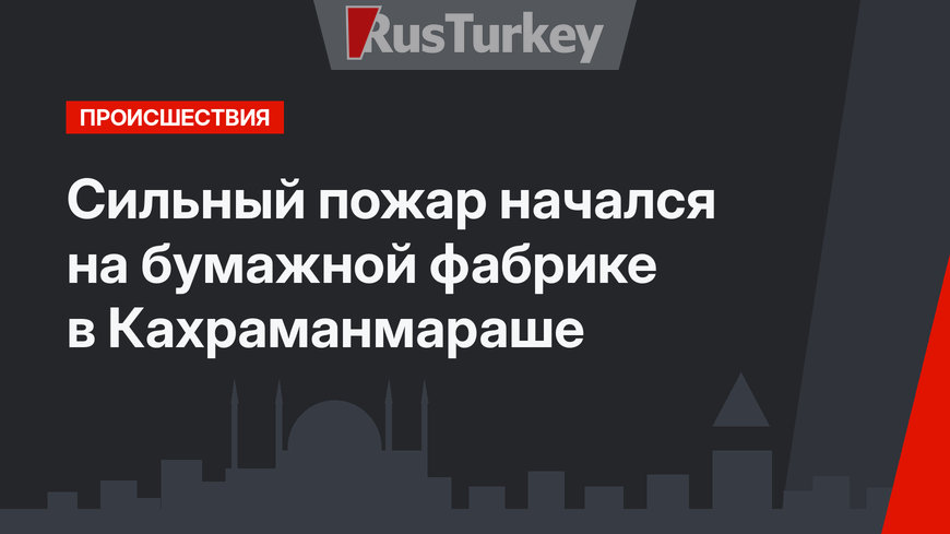 Сильный пожар начался на бумажной фабрике в Кахраманмараше