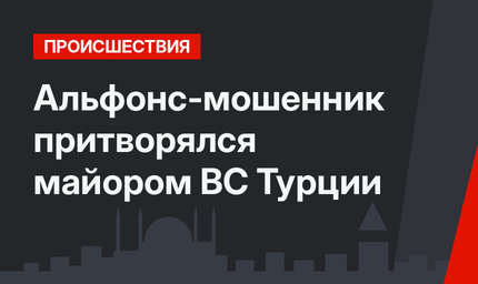 Альфонс-мошенник притворялся майором ВС Турции
