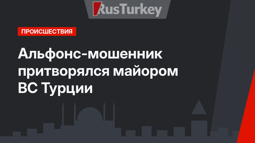 Альфонс-мошенник притворялся майором ВС Турции