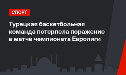 Турецкая баскетбольная команда потерпела поражение в матче чемпионата Евролиги 