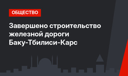 Завершено строительство железной дороги  Баку-Тбилиси-Карс