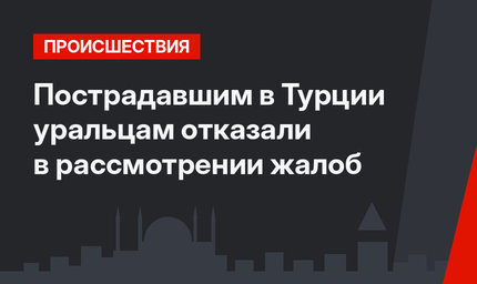 Пострадавшим в Турции уральцам отказали в рассмотрении жалоб