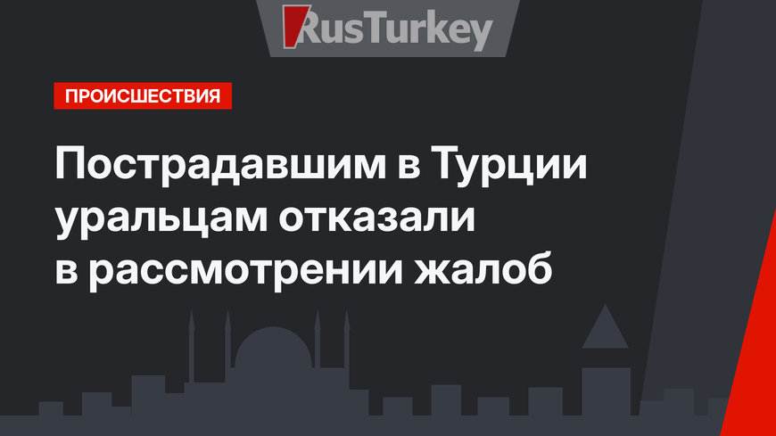 Пострадавшим в Турции уральцам отказали в рассмотрении жалоб