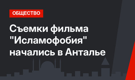 Съемки фильма "Исламофобия" начались в Анталье