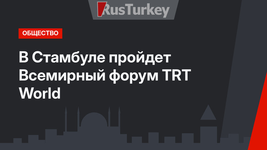 В Стамбуле пройдет Всемирный форум ТRТ World