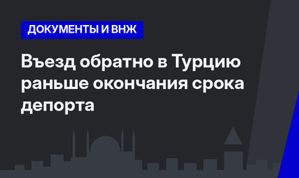 Въезд обратно в Турцию раньше окончания срока депорта