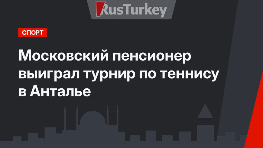 Московский пенсионер выиграл турнир по теннису в Анталье