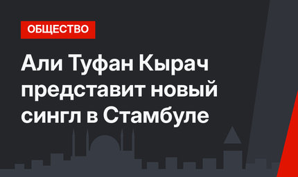 Али Туфан Кырач представит новый сингл в Стамбуле