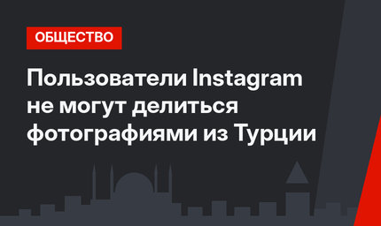 Пользователи Instagram не могут делиться фотографиями из Турции