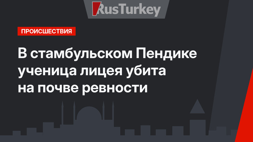 В стамбульском Пендике ученица лицея убита на почве ревности