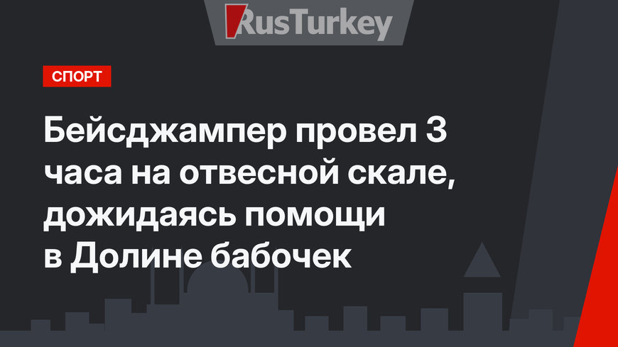 Бейсджампер провел 3 часа на отвесной скале, дожидаясь помощи в Долине бабочек