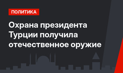 Охрана президента Турции получила отечественное оружие