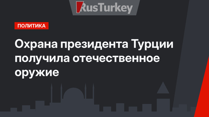 Охрана президента Турции получила отечественное оружие