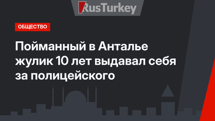 Пойманный в Анталье жулик 10 лет выдавал себя за полицейского